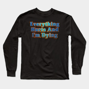 Everything Hurts And I'm Dying Long Sleeve T-Shirt